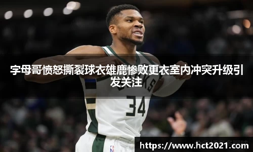 字母哥愤怒撕裂球衣雄鹿惨败更衣室内冲突升级引发关注