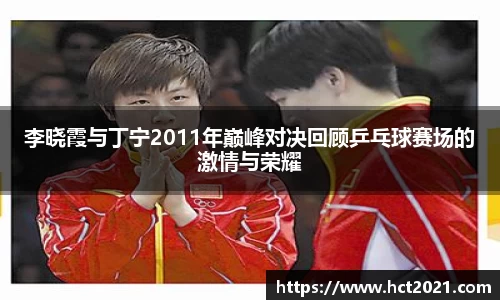 李晓霞与丁宁2011年巅峰对决回顾乒乓球赛场的激情与荣耀